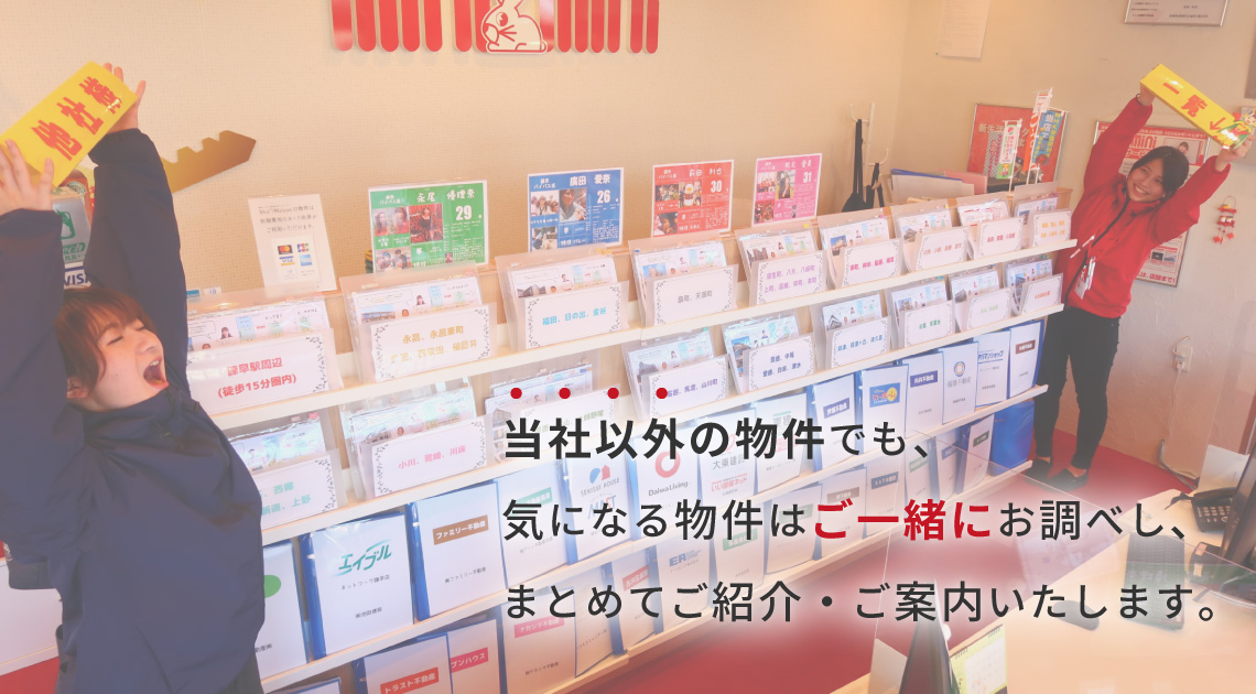 【当社】以外の物件でも、気になる物件は「ご一緒」にお調べし、まとめてご紹介・ご案内いたします。